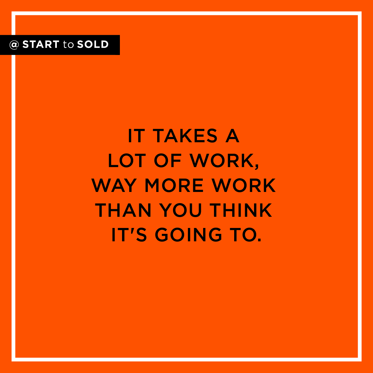 It takes a lot of work, way more work than you think it's going to to get your business & life going